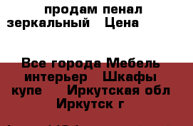 продам пенал зеркальный › Цена ­ 1 500 - Все города Мебель, интерьер » Шкафы, купе   . Иркутская обл.,Иркутск г.